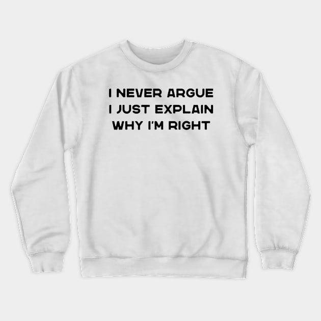 I Never Argue I Just Explain Why I'm Right Funny Saying Crewneck Sweatshirt by DesignergiftsCie